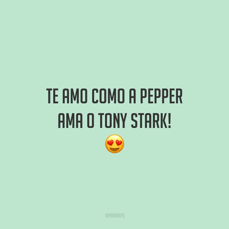 Te amo como a Pepper ama o Tony Stark!