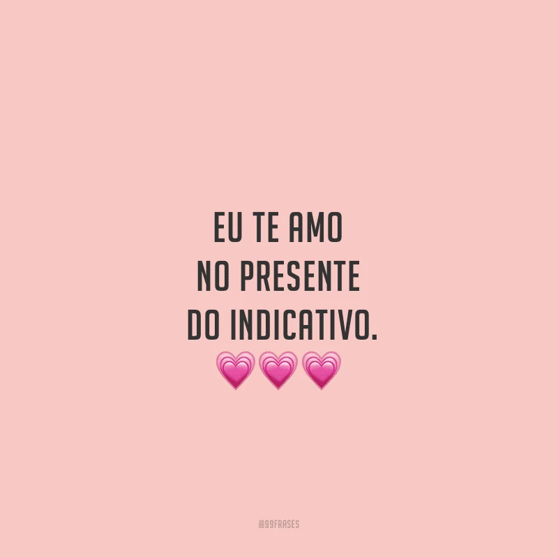 Eu te amo no presente do indicativo. 