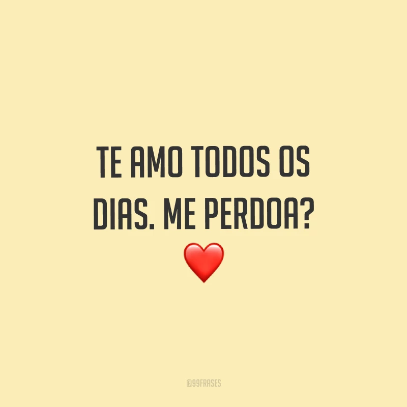 Te amo todos os dias. Me perdoa? ❤