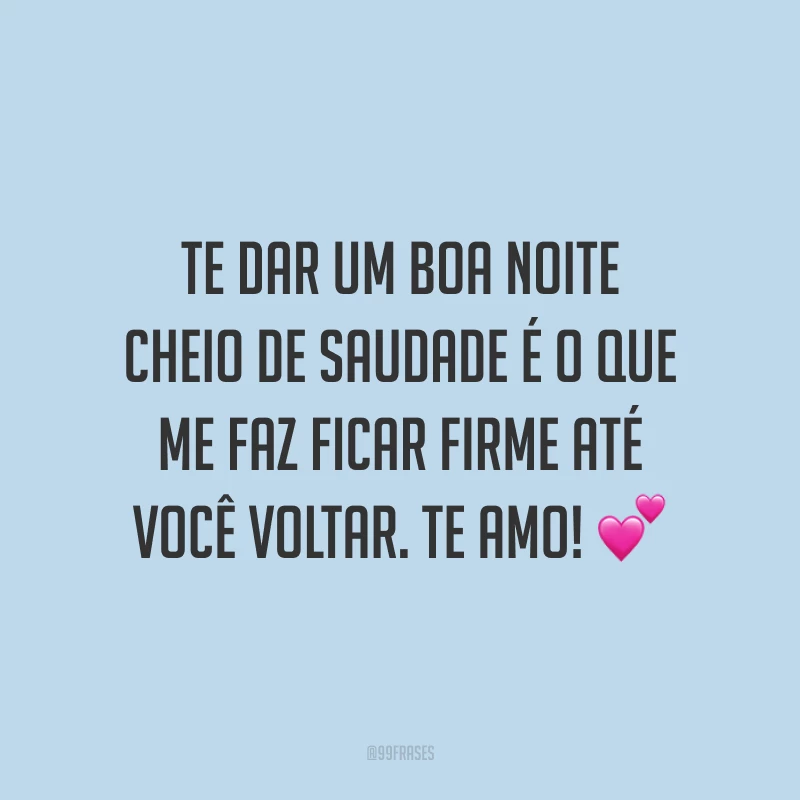 Te dar um boa noite cheio de saudade é o que me faz ficar firme até você voltar. Te amo! 💕