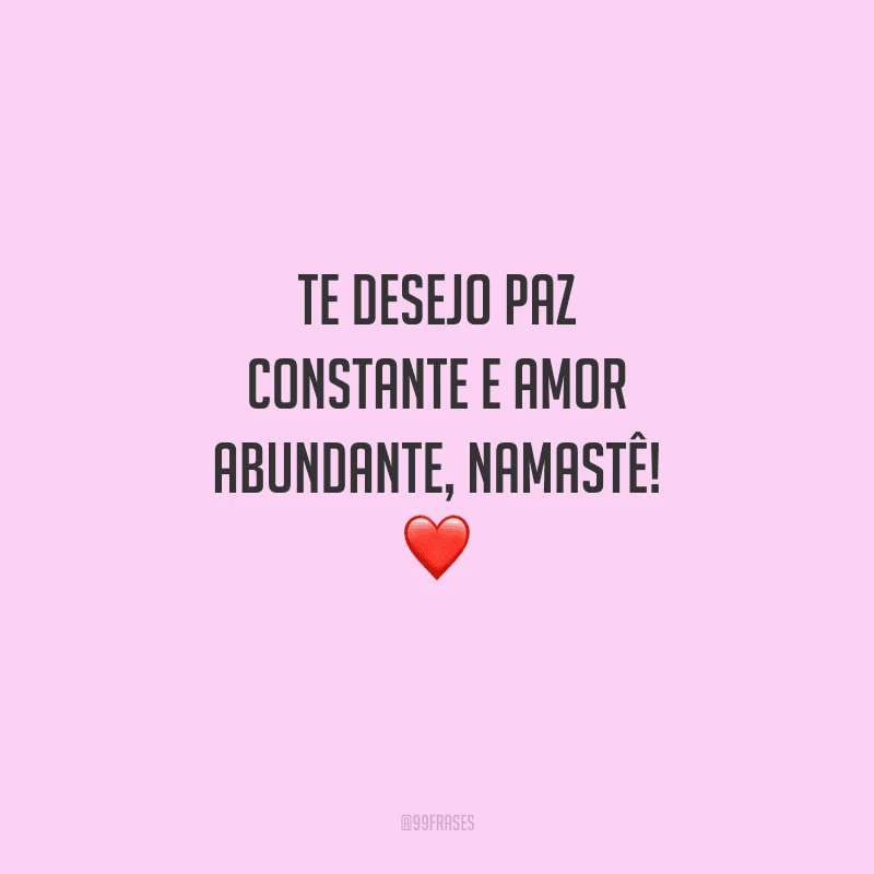 Te desejo paz constante e amor abundante, namastê! 