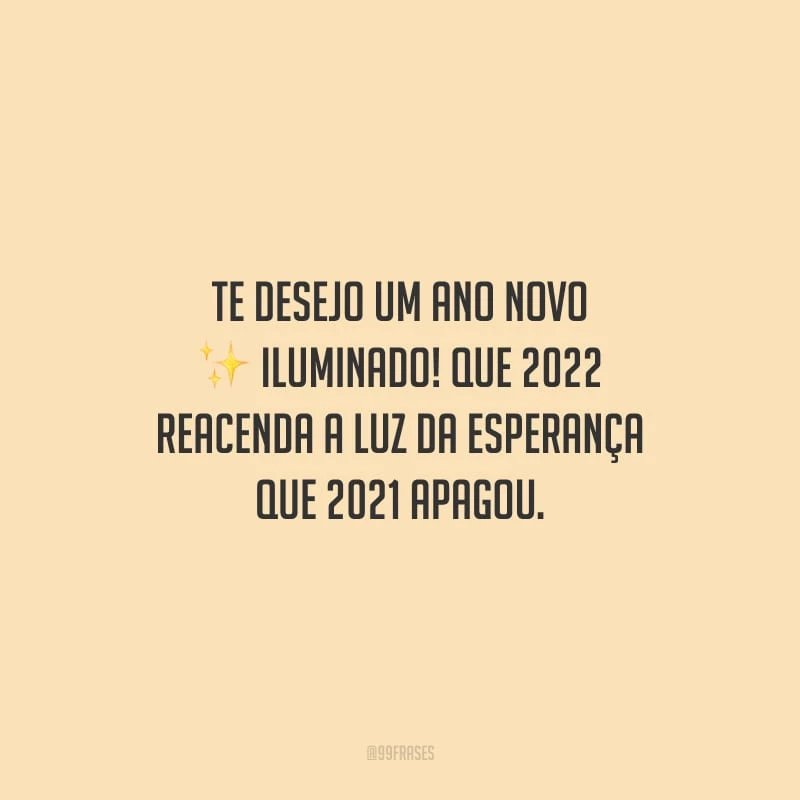 Te desejo um Ano Novo iluminado! Que 2022 reacenda a luz da esperança que 2021 apagou.