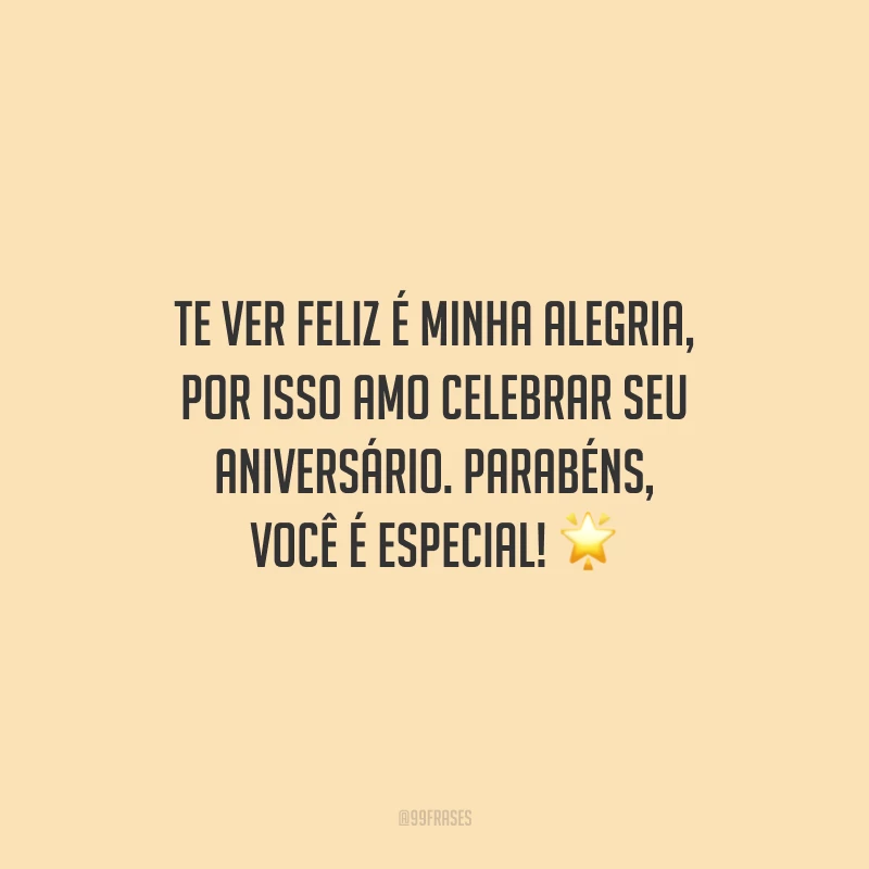 Te ver feliz é minha alegria, por isso amo celebrar seu aniversário. Parabéns, você é especial!