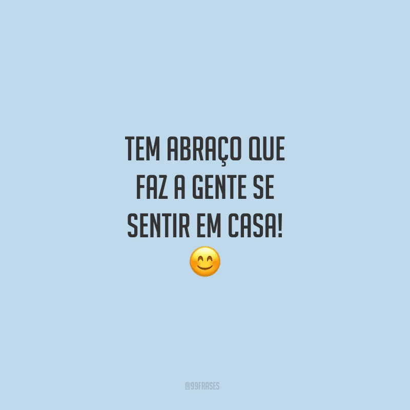 Tem abraço que faz a gente se sentir em casa!