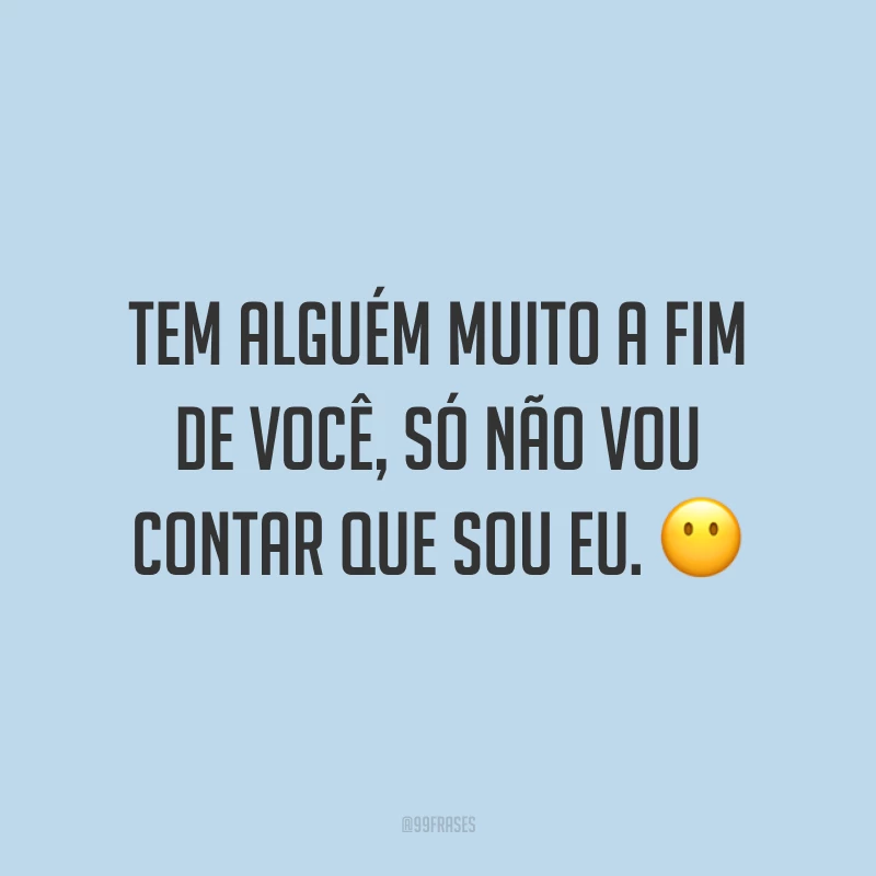 Tem alguém muito a fim de você, só não vou contar que sou eu. ?