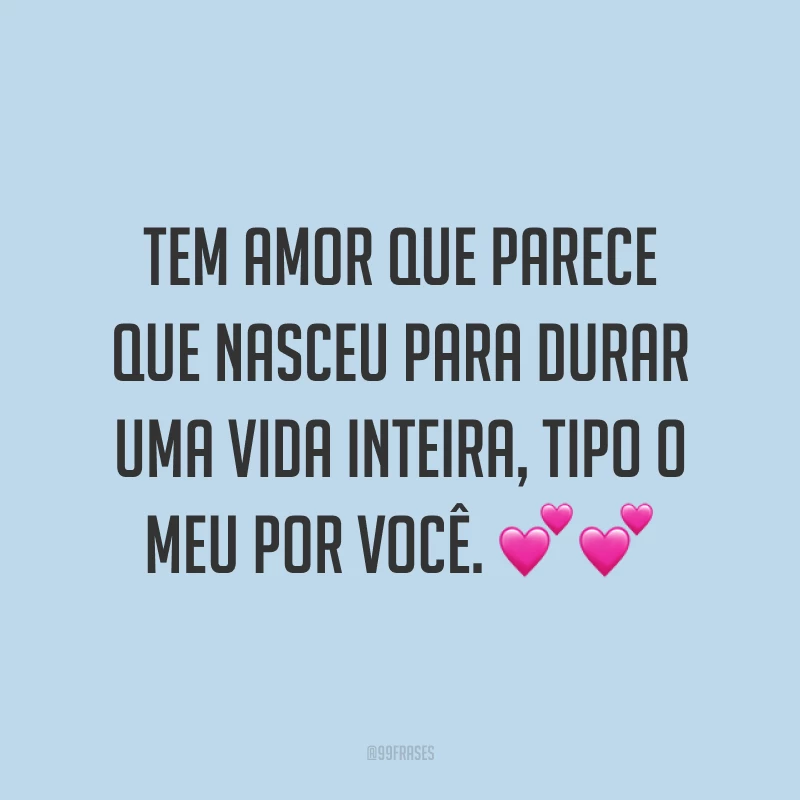 Tem amor que parece que nasceu para durar uma vida inteira, tipo o meu por você. 💕💕