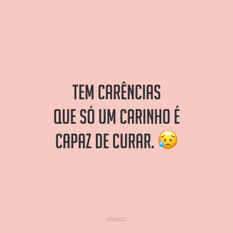 Tem carências que só um carinho é capaz de curar.