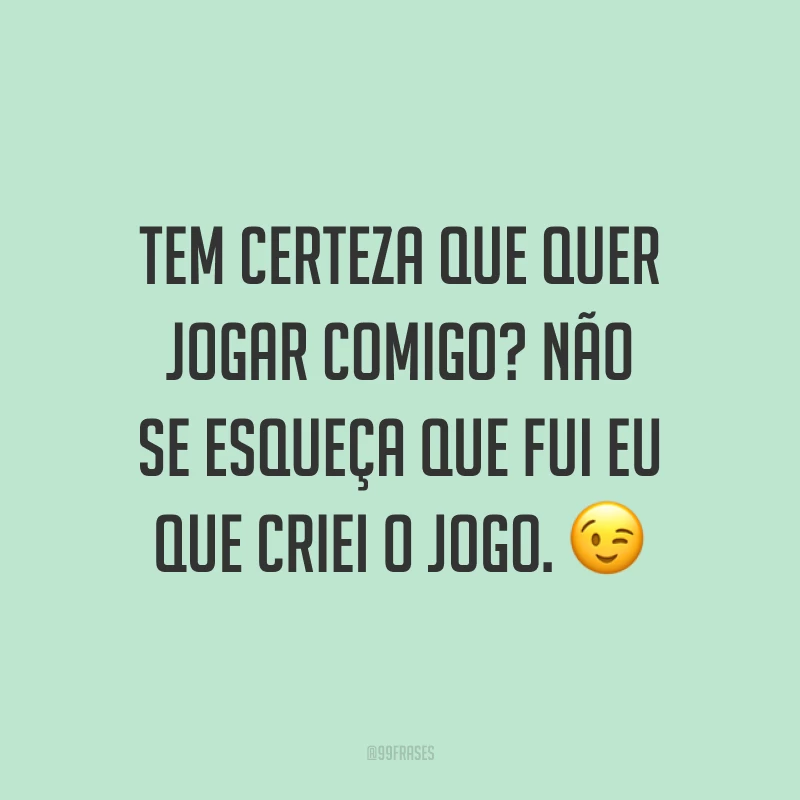 Tem certeza que quer jogar comigo? Não se esqueça que fui eu que criei o jogo. 😉