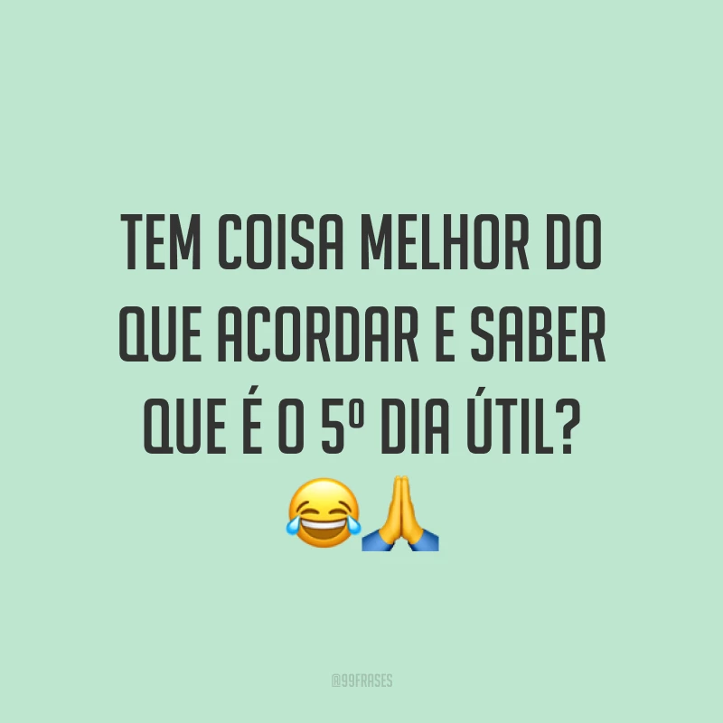 Tem coisa melhor do que acordar e saber que é o 5º dia útil? 😂🙏