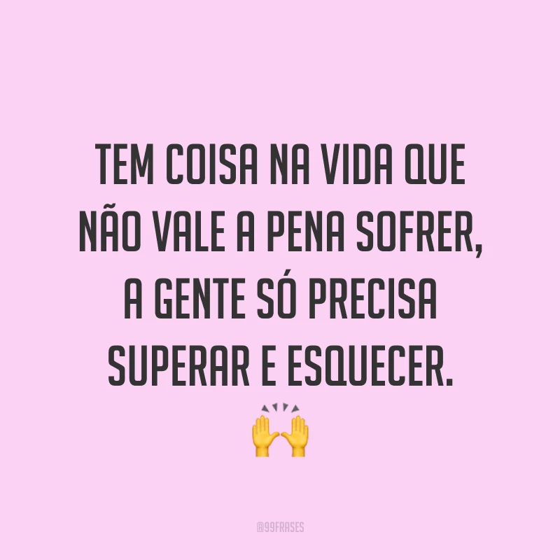 Tem coisa na vida que não vale a pena sofrer, a gente só precisa superar e esquecer. ?