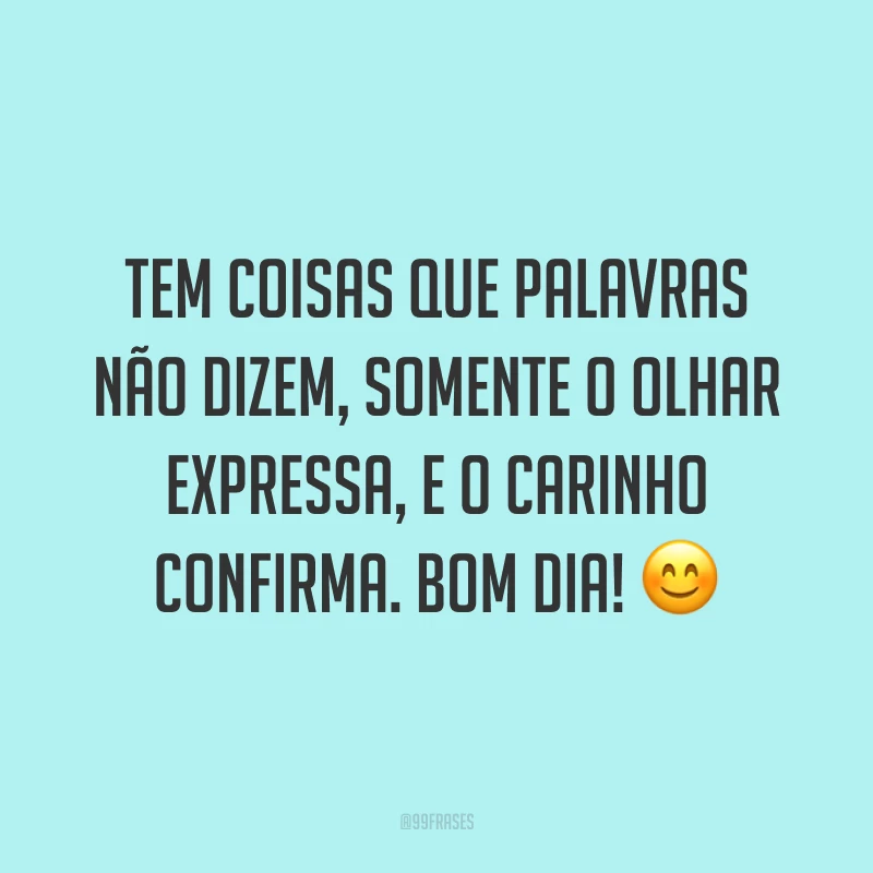 Tem coisas que palavras não dizem, somente o olhar expressa, e o carinho confirma. Bom dia! ?