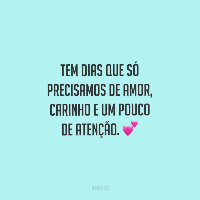 Tem dias que só precisamos de amor, carinho e um pouco de atenção. 