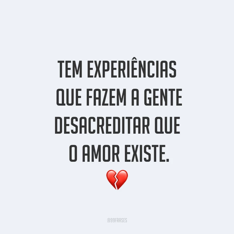 Tem experiências que fazem a gente desacreditar que o amor existe. ?