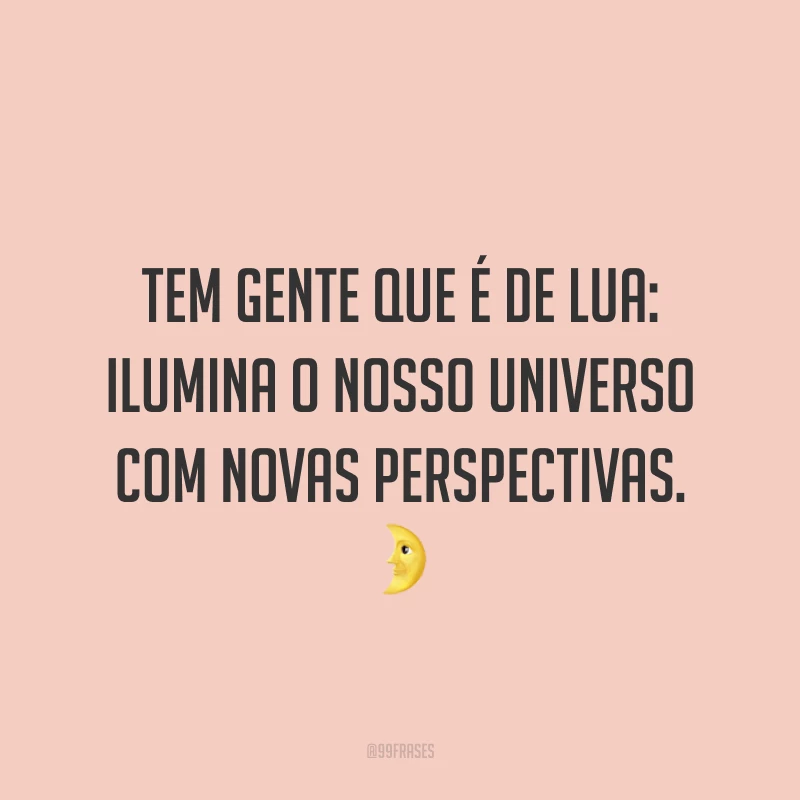 Tem gente que é de lua: ilumina o nosso universo com novas perspectivas. ?