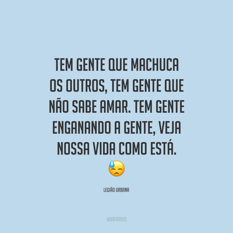 Tem gente que machuca os outros, tem gente que não sabe amar. Tem gente enganando a gente, veja nossa vida como está.