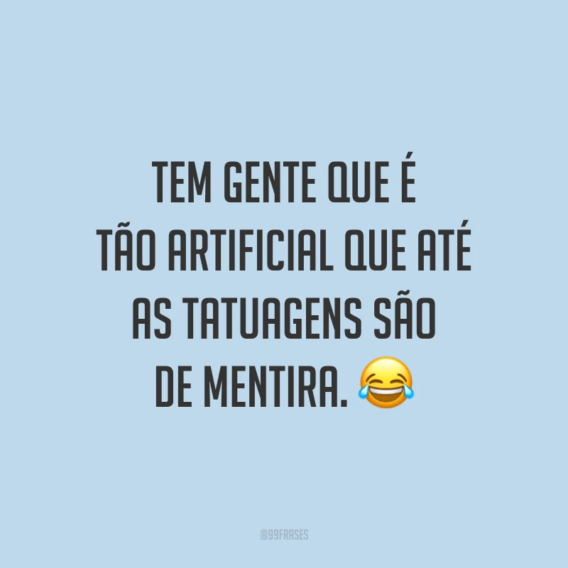 Tem gente que é tão artificial que até as tatuagens são de mentira. 😂