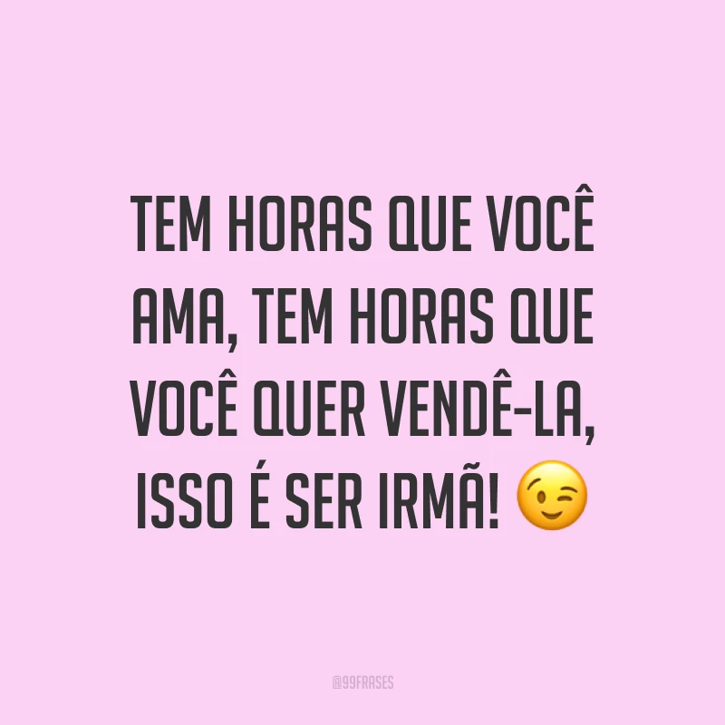 Tem horas que você ama, tem horas que você quer vendê-la, isso é ser irmã! ?