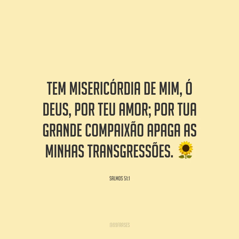 Tem misericórdia de mim, ó Deus, por teu amor; por tua grande compaixão apaga as minhas transgressões. ?