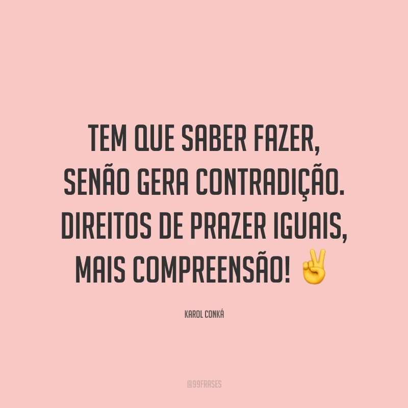 Tem que saber fazer, senão gera contradição. Direitos de prazer iguais, mais compreensão! ✌
