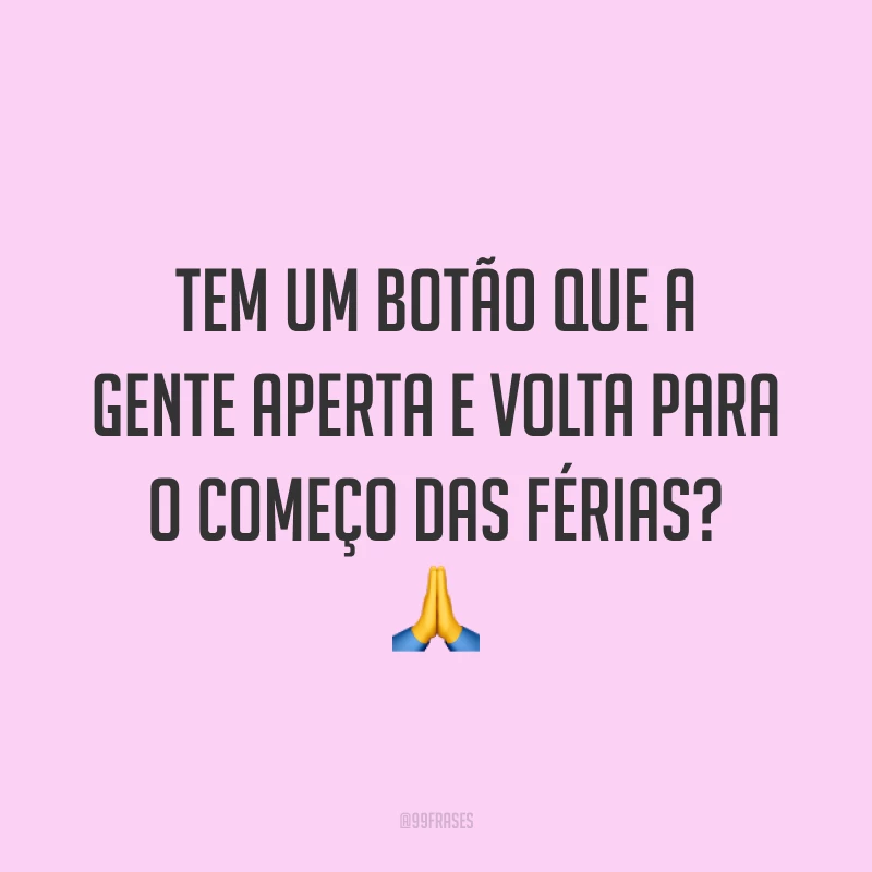 Tem um botão que a gente aperta e volta para o começo das férias? 🙏