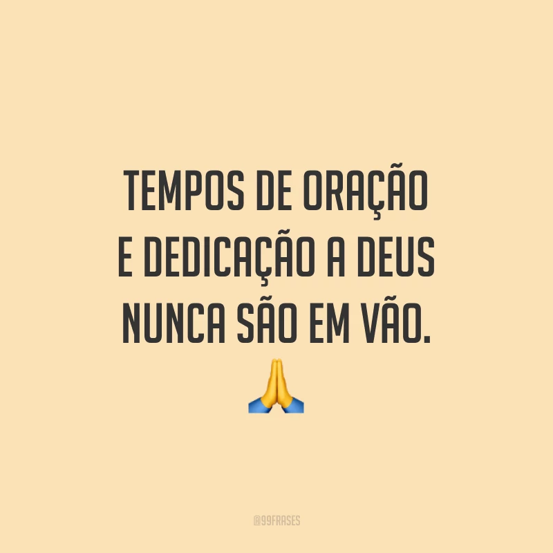 Tempos de oração e dedicação a Deus nunca são em vão. 🙏