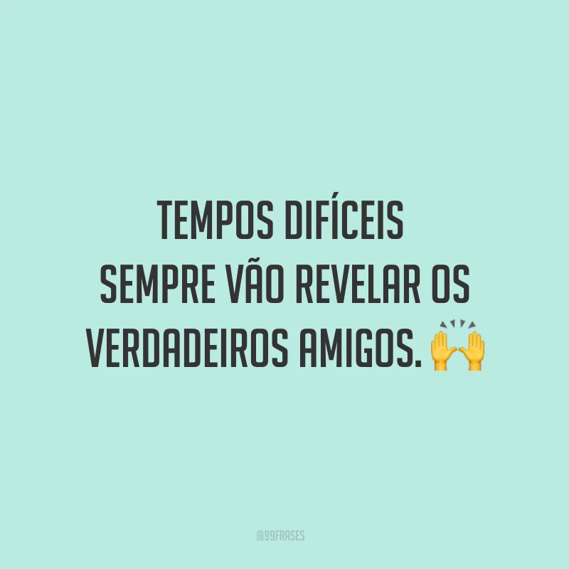 Tempos difíceis sempre vão revelar os verdadeiros amigos. ?