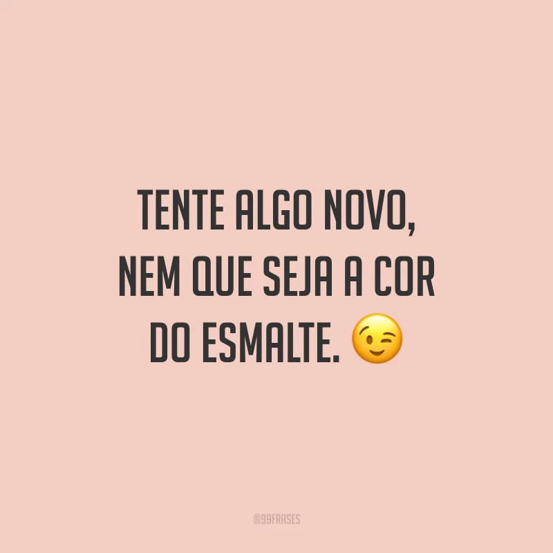 Tente algo novo, nem que seja a cor do esmalte.