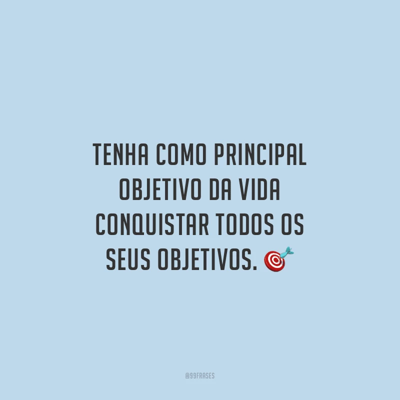 Tenha como principal objetivo da vida conquistar todos os seus objetivos.