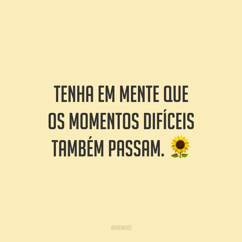 Tenha em mente que os momentos difíceis também passam.