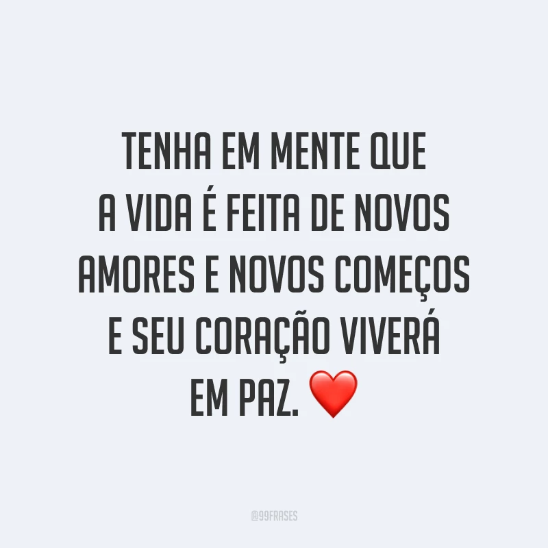 Tenha em mente que a vida é feita de novos amores e novos começos e seu coração viverá em paz. ❤