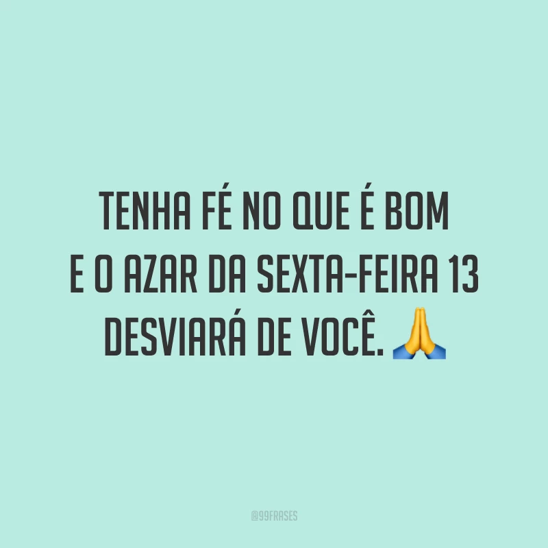 Tenha fé no que é bom e o azar da sexta-feira 13 desviará de você. 🙏