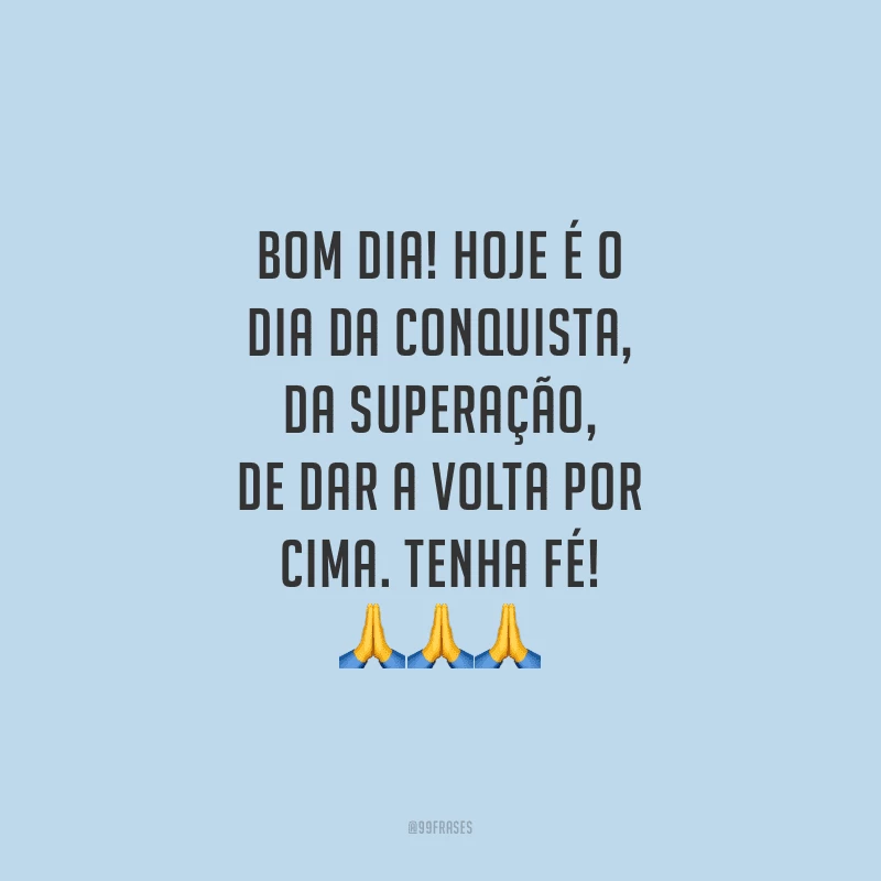 Bom dia! Hoje é o dia da conquista, da superação, de dar a volta por cima. Tenha fé!