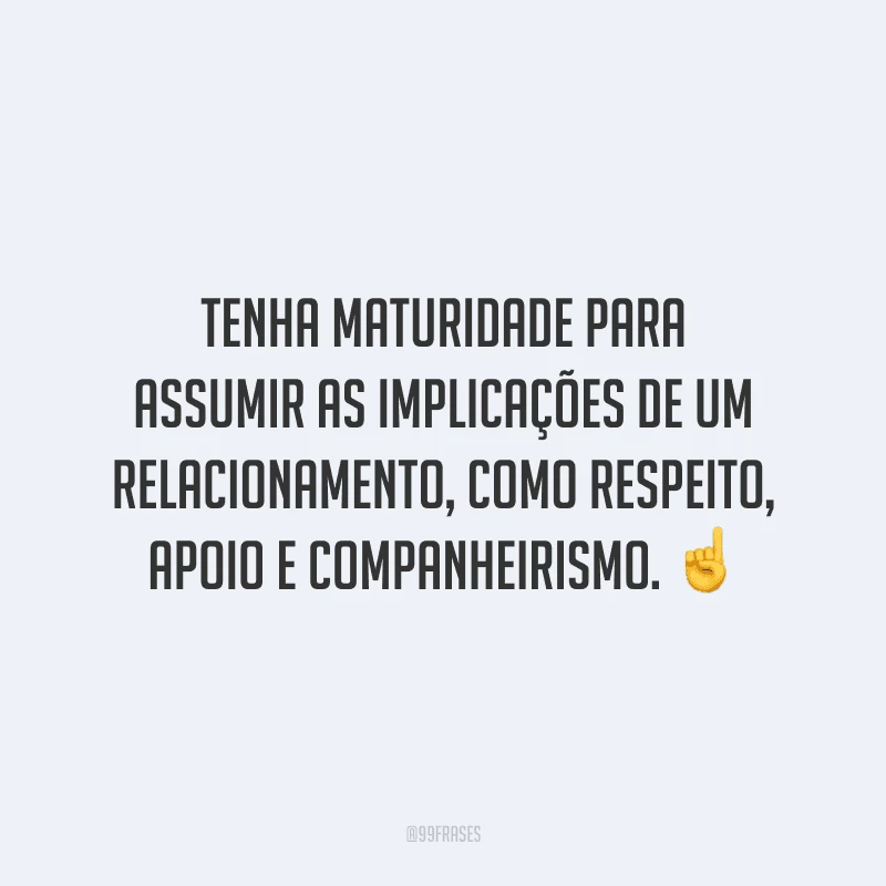 Tenha maturidade para assumir as implicações de um relacionamento, como respeito, apoio e companheirismo.