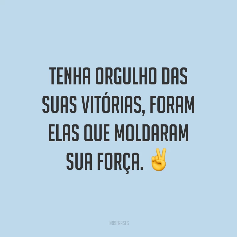 Tenha orgulho das suas vitórias, foram elas que moldaram sua força. ✌