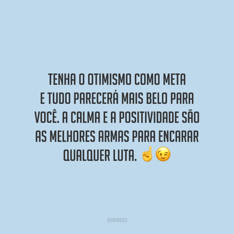 Tenha o otimismo como meta e tudo parecerá mais belo para você. A calma e a positividade são as melhores armas para encarar qualquer luta.