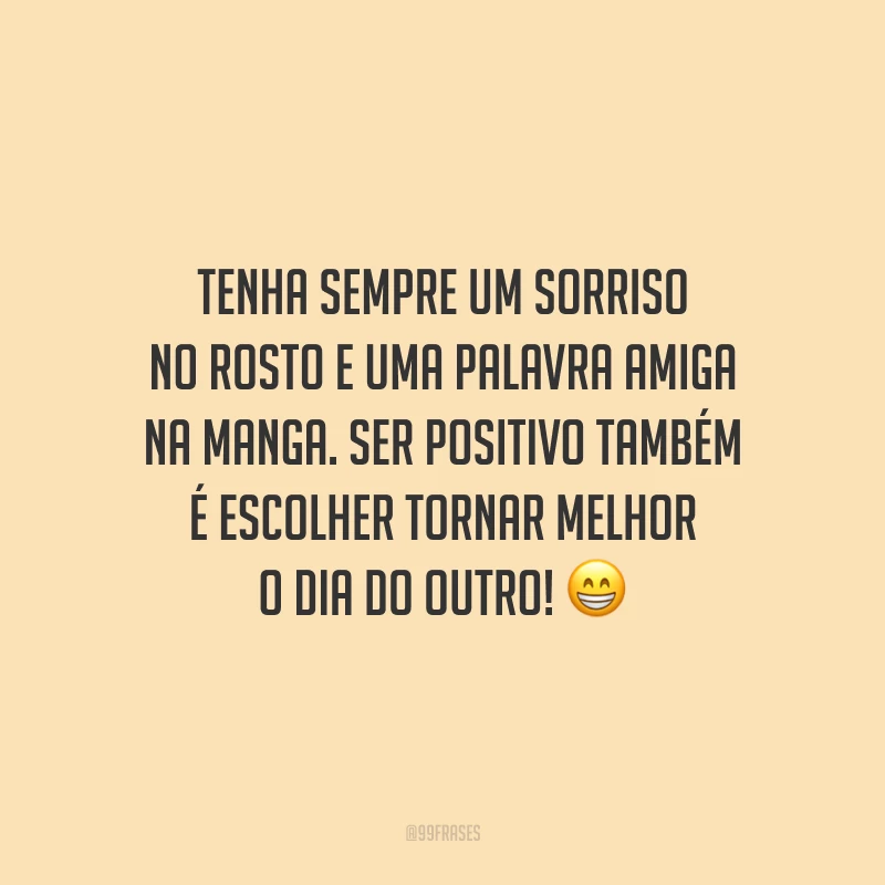 Tenha sempre um sorriso no rosto e uma palavra amiga na manga. Ser positivo também é escolher tornar melhor o dia do outro!