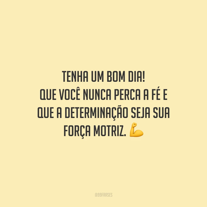 Tenha um bom dia! Que você nunca perca a fé e que a determinação seja sua força motriz.