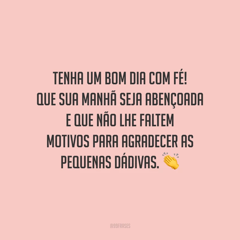 Tenha um bom dia com fé! Que sua manhã seja abençoada e que não lhe faltem motivos para agradecer as pequenas dádivas.