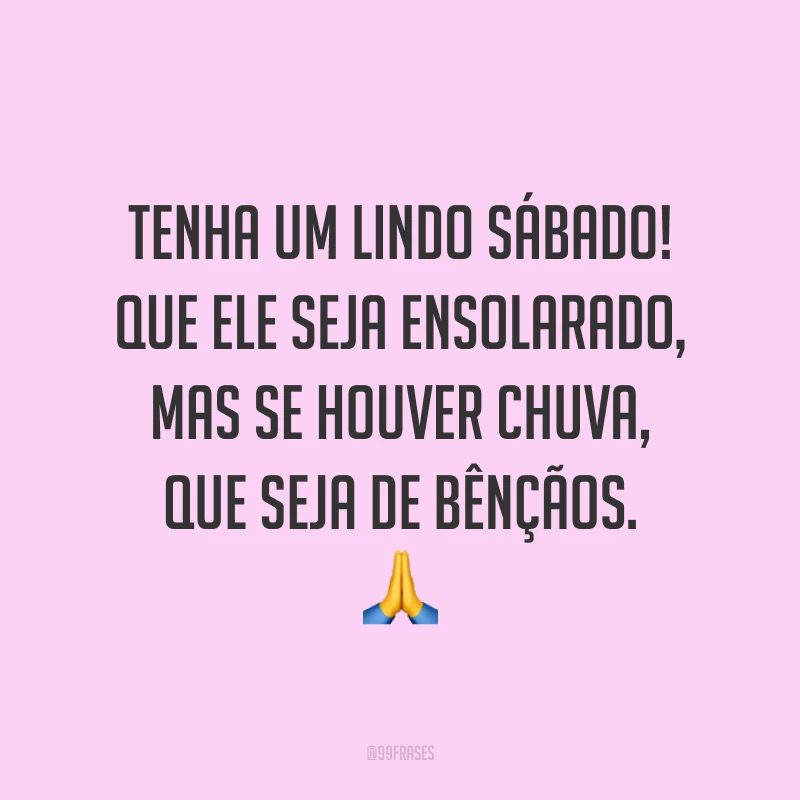 Tenha um lindo sábado! Que ele seja ensolarado, mas se houver chuva, que seja de bênçãos. 🙏