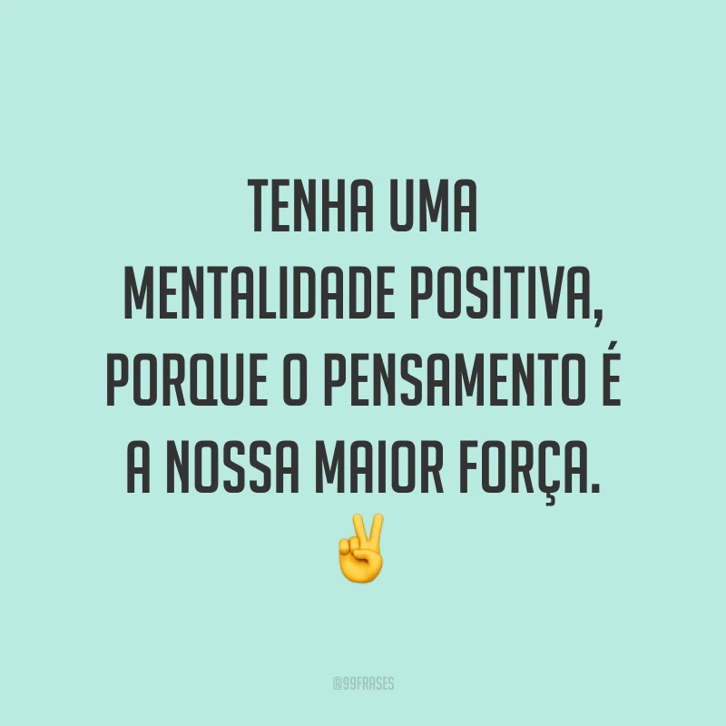 Tenha uma mentalidade positiva, porque o pensamento é a nossa maior força. ✌