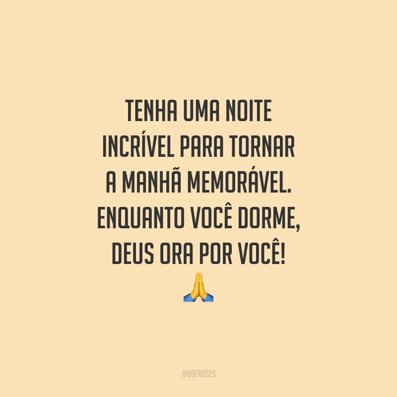 Tenha uma noite incrível para tornar a manhã memorável. Enquanto você dorme, Deus ora por você!