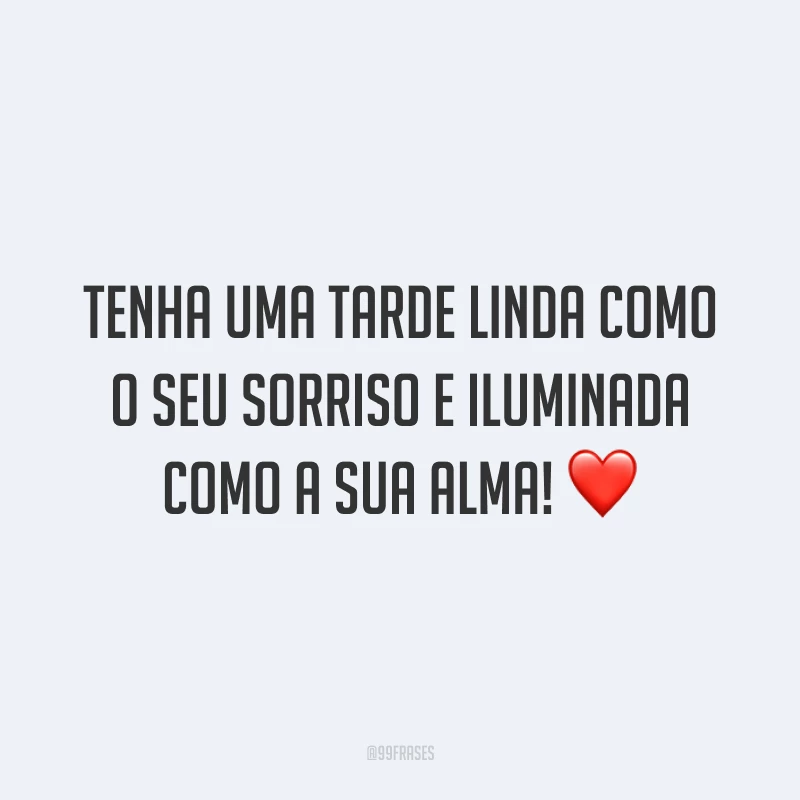 Tenha uma tarde linda como o seu sorriso e iluminada como a sua alma! ❤️