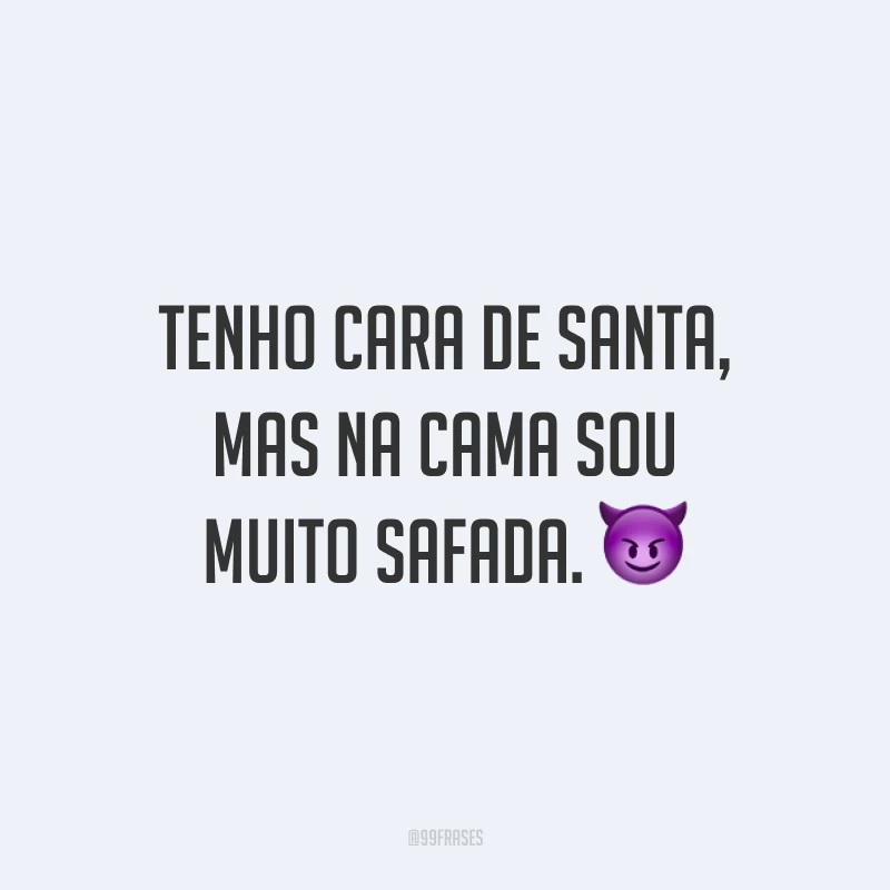 Tenho cara de santa, mas na cama sou muito safada. 😈