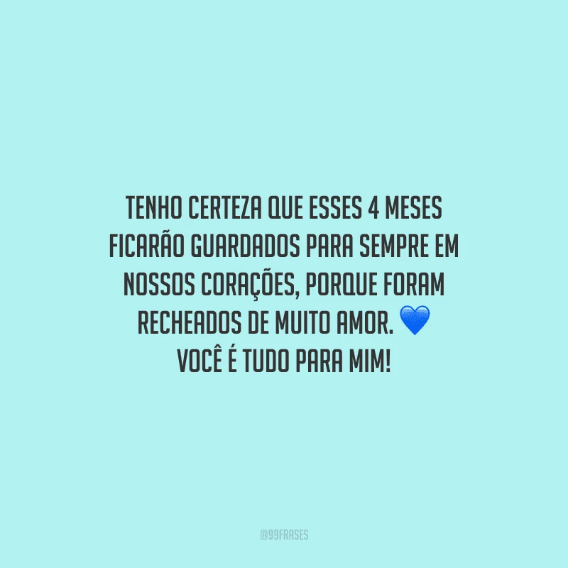 Tenho certeza que esses 4 meses ficarão guardados para sempre em nossos corações, porque foram recheados de muito amor. Você é tudo para mim!