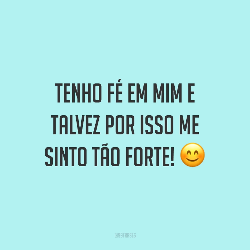 Tenho fé em mim e talvez por isso me sinto tão forte! ?