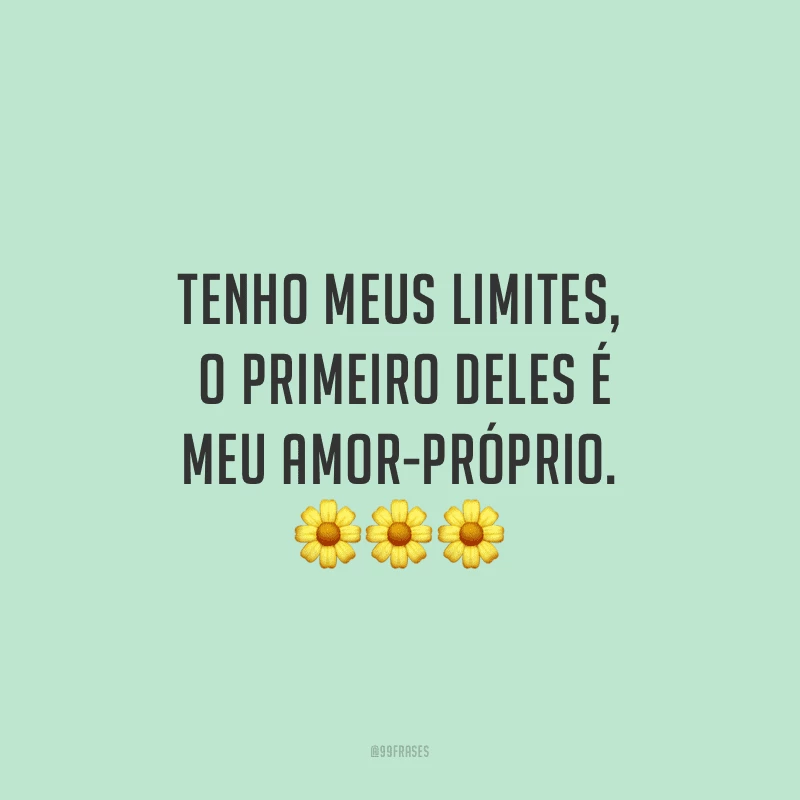Tenho meus limites, o primeiro deles é meu amor-próprio. 