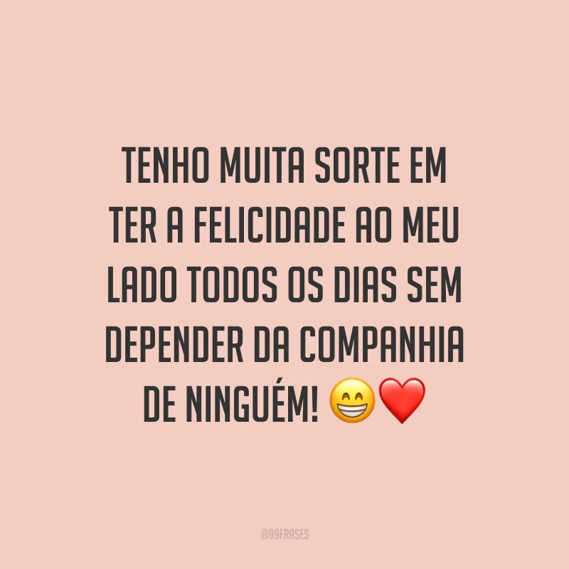 Tenho muita sorte em ter a felicidade ao meu lado todos os dias sem depender da companhia de ninguém! ?❤