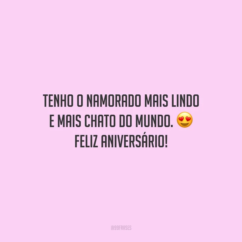 Tenho o namorado mais lindo e mais chato do mundo. Feliz aniversário!