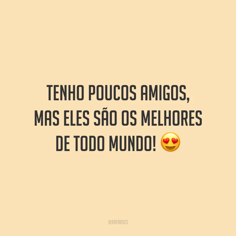 Tenho poucos amigos, mas eles são os melhores de todo mundo! 😍