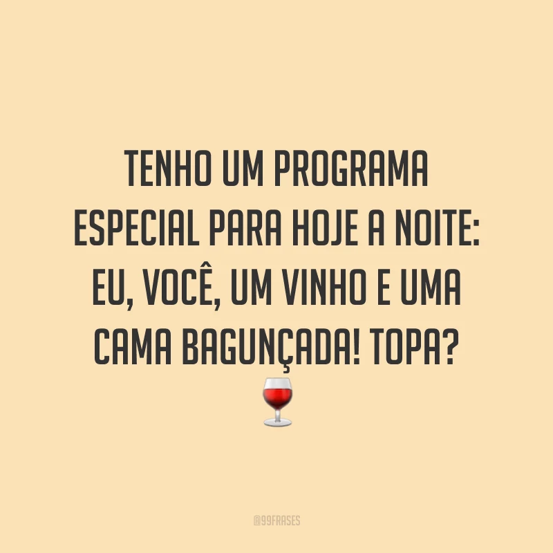 Tenho um programa especial para hoje a noite: eu, você, um vinho e uma cama bagunçada! Topa? 🍷